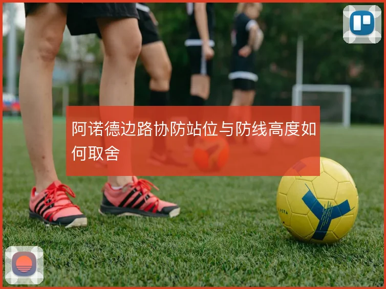 阿诺德边路协防站位与防线高度如何取舍