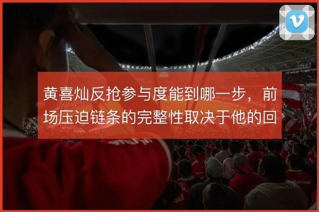 黄喜灿反抢参与度能到哪一步，前场压迫链条的完整性取决于他的回追
